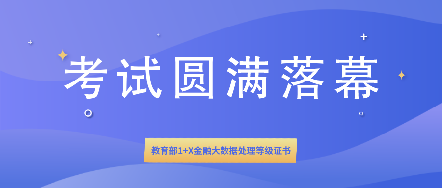  1+X证书 | 教育部1+X金融大数据处理等级证书全国首次统一考试圆满落幕！